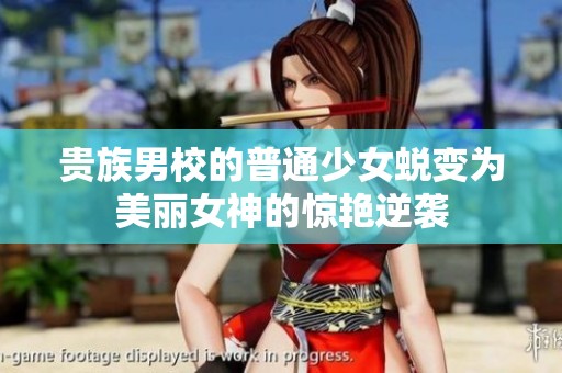 贵族男校的普通少女蜕变为美丽女神的惊艳逆袭
