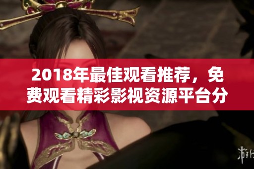 2018年最佳观看推荐，免费观看精彩影视资源平台分享