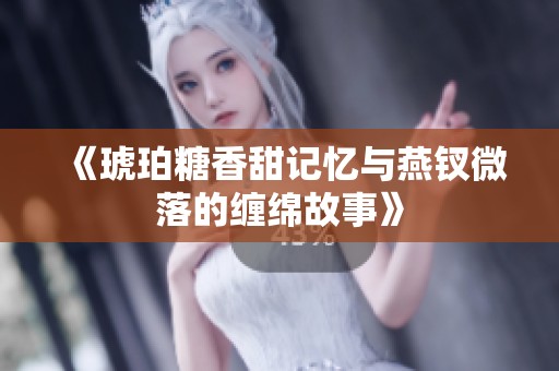 《琥珀糖香甜记忆与燕钗微落的缠绵故事》