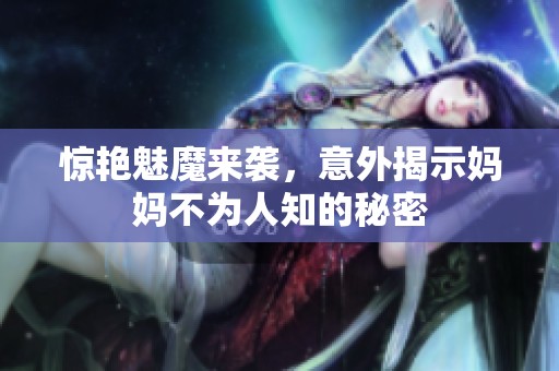 惊艳魅魔来袭，意外揭示妈妈不为人知的秘密