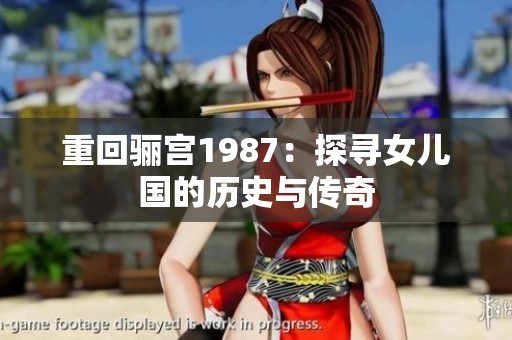 重回骊宫1987：探寻女儿国的历史与传奇