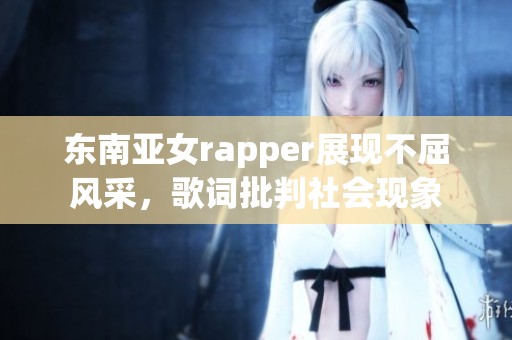 东南亚女rapper展现不屈风采，歌词批判社会现象