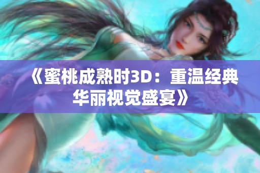 《蜜桃成熟时3D：重温经典华丽视觉盛宴》