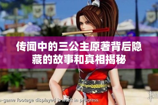 传闻中的三公主原著背后隐藏的故事和真相揭秘