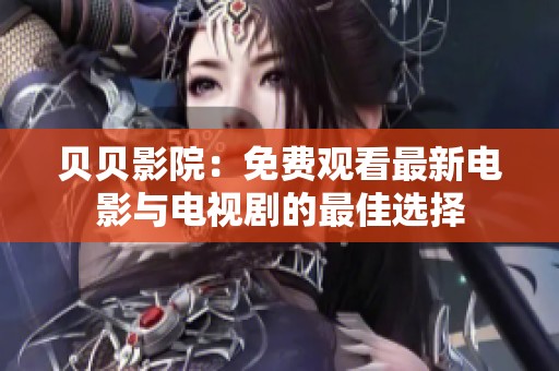 贝贝影院：免费观看最新电影与电视剧的最佳选择