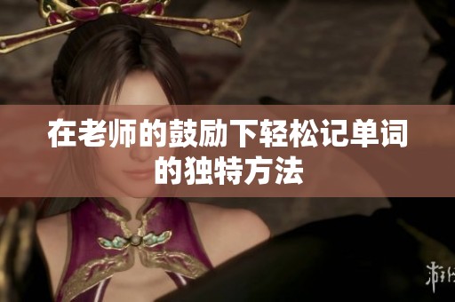 在老师的鼓励下轻松记单词的独特方法