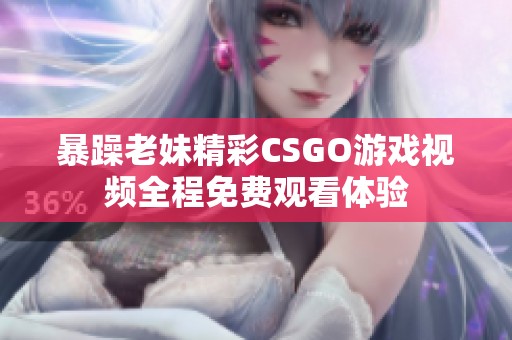 暴躁老妹精彩CSGO游戏视频全程免费观看体验