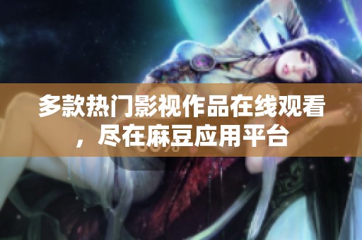 多款热门影视作品在线观看，尽在麻豆应用平台