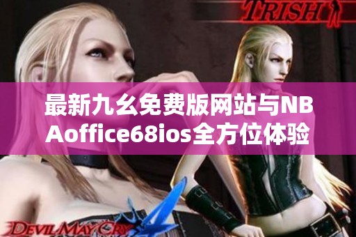 最新九幺免费版网站与NBAoffice68ios全方位体验分享