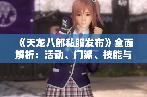 《天龙八部私服发布》全面解析：活动、门派、技能与版本特色详解