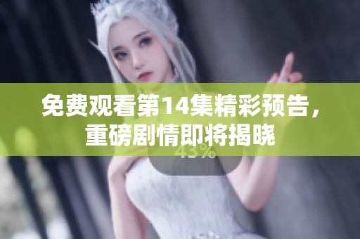 免费观看第14集精彩预告，重磅剧情即将揭晓