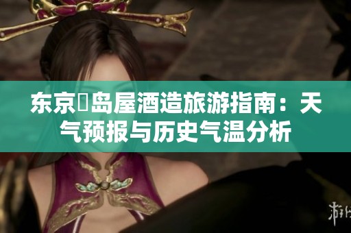 东京豊岛屋酒造旅游指南：天气预报与历史气温分析