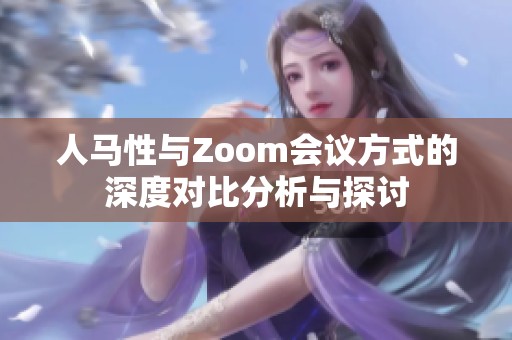人马性与Zoom会议方式的深度对比分析与探讨