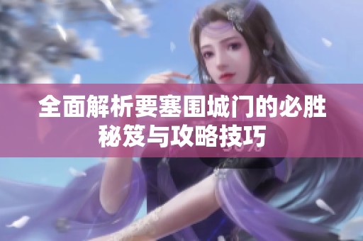 全面解析要塞围城门的必胜秘笈与攻略技巧