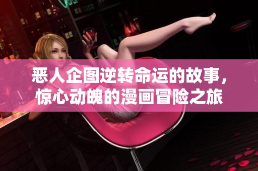恶人企图逆转命运的故事，惊心动魄的漫画冒险之旅