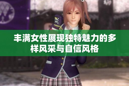 丰满女性展现独特魅力的多样风采与自信风格