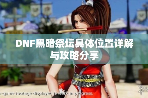 DNF黑暗祭坛具体位置详解与攻略分享