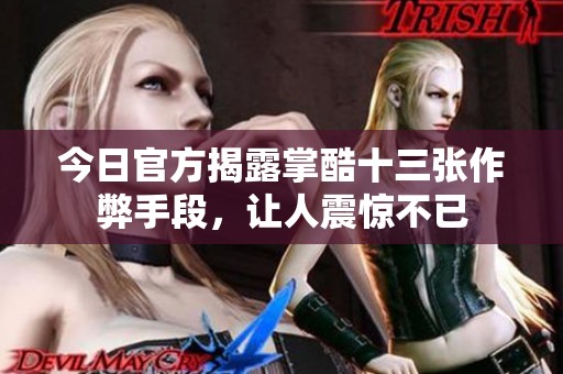 今日官方揭露掌酷十三张作弊手段，让人震惊不已