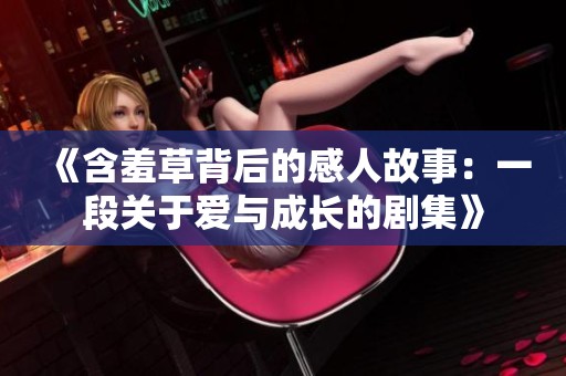 《含羞草背后的感人故事：一段关于爱与成长的剧集》