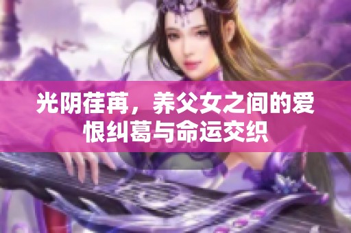 光阴荏苒，养父女之间的爱恨纠葛与命运交织