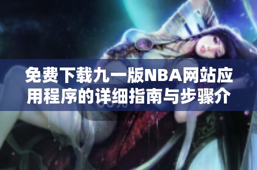 免费下载九一版NBA网站应用程序的详细指南与步骤介绍