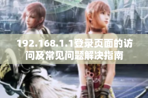 192.168.1.1登录页面的访问及常见问题解决指南