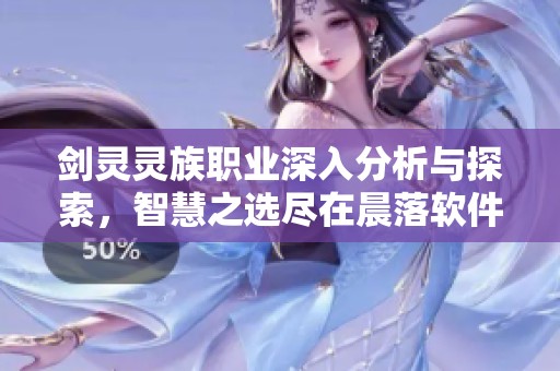 剑灵灵族职业深入分析与探索，智慧之选尽在晨落软件园