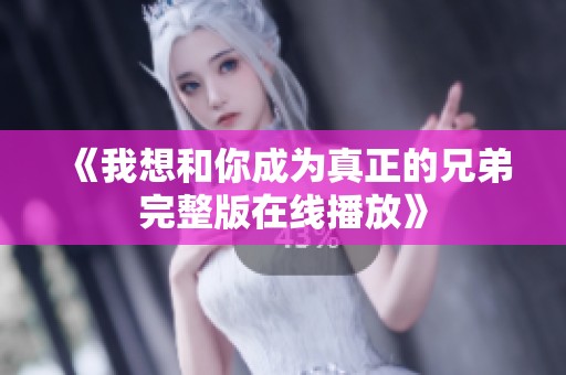 《我想和你成为真正的兄弟完整版在线播放》