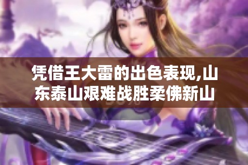 凭借王大雷的出色表现,山东泰山艰难战胜柔佛新山