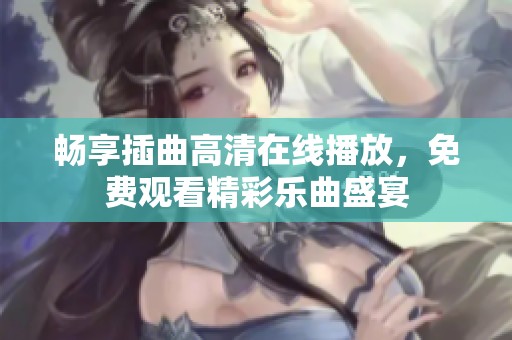 畅享插曲高清在线播放，免费观看精彩乐曲盛宴