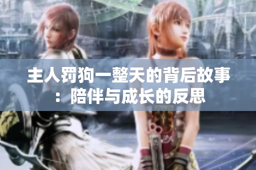 主人罚狗一整天的背后故事：陪伴与成长的反思