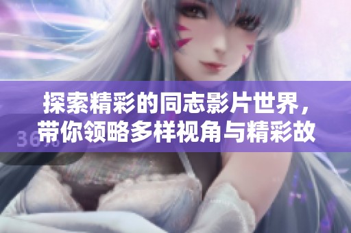 探索精彩的同志影片世界，带你领略多样视角与精彩故事