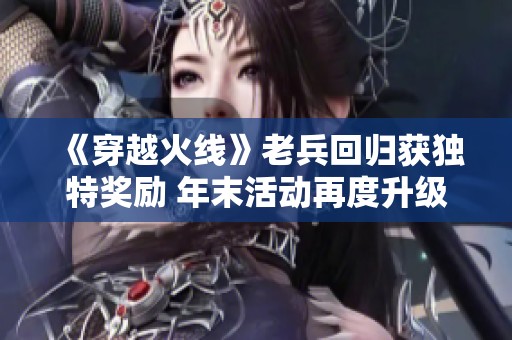《穿越火线》老兵回归获独特奖励 年末活动再度升级引热议