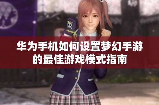 华为手机如何设置梦幻手游的最佳游戏模式指南