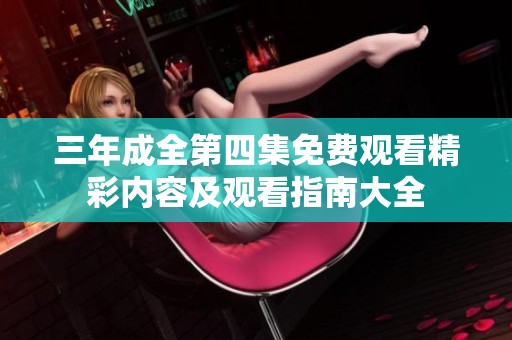 三年成全第四集免费观看精彩内容及观看指南大全