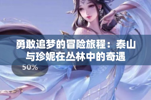 勇敢追梦的冒险旅程：泰山与珍妮在丛林中的奇遇