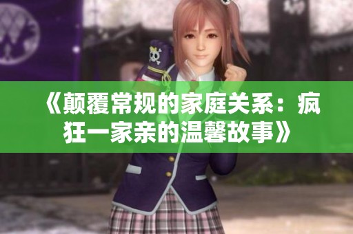 《颠覆常规的家庭关系：疯狂一家亲的温馨故事》