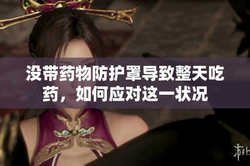 没带药物防护罩导致整天吃药，如何应对这一状况