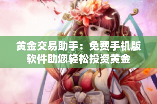 黄金交易助手：免费手机版软件助您轻松投资黄金