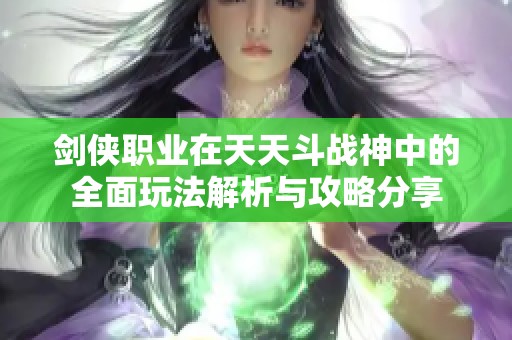 剑侠职业在天天斗战神中的全面玩法解析与攻略分享