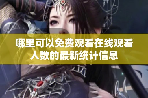 哪里可以免费观看在线观看人数的最新统计信息