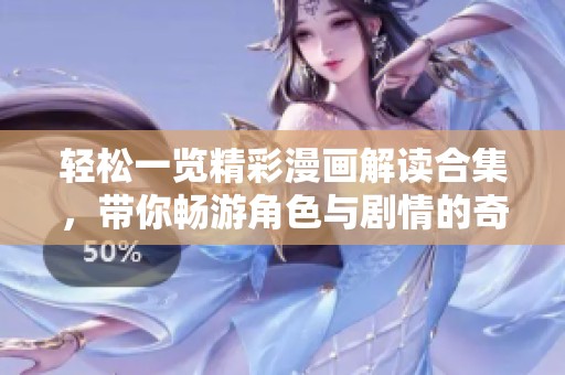 轻松一览精彩漫画解读合集，带你畅游角色与剧情的奇妙世界