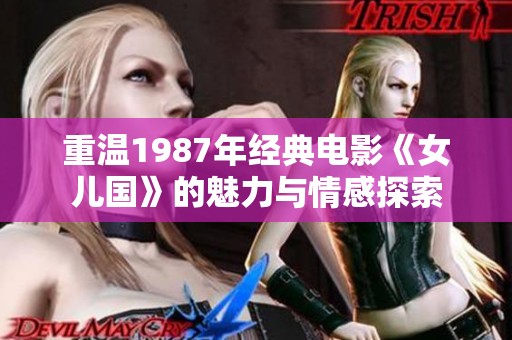 重温1987年经典电影《女儿国》的魅力与情感探索