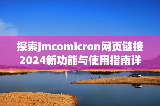 探索jmcomicron网页链接2024新功能与使用指南详解