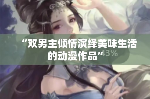 “双男主倾情演绎美味生活的动漫作品”