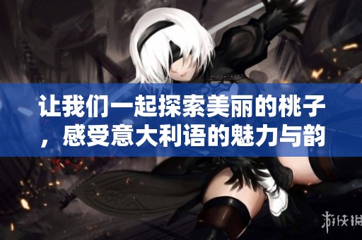 让我们一起探索美丽的桃子，感受意大利语的魅力与韵味