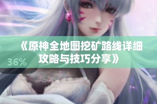 《原神全地图挖矿路线详细攻略与技巧分享》