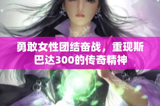 勇敢女性团结奋战，重现斯巴达300的传奇精神