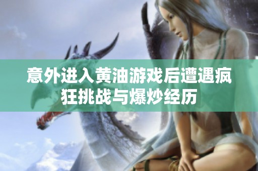 意外进入黄油游戏后遭遇疯狂挑战与爆炒经历