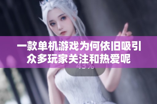 一款单机游戏为何依旧吸引众多玩家关注和热爱呢